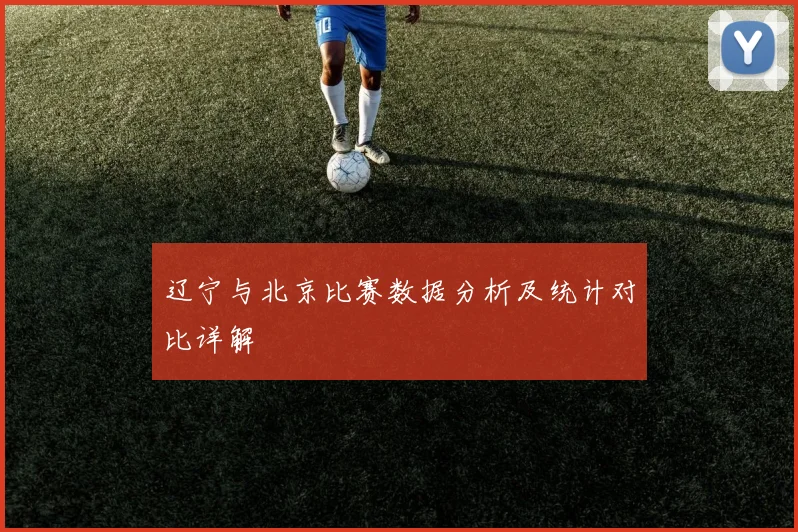 辽宁与北京比赛数据分析及统计对比详解