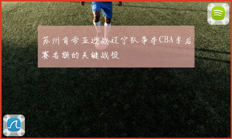 苏州肯帝亚迎战辽宁队争夺CBA季后赛名额的关键战役