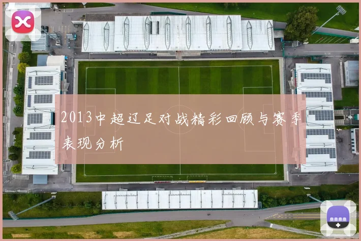 2013中超辽足对战精彩回顾与赛季表现分析