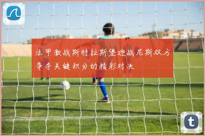 法甲激战斯特拉斯堡迎战尼斯双方争夺关键积分的精彩对决