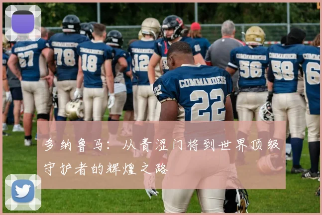 多纳鲁马：从青涩门将到世界顶级守护者的辉煌之路