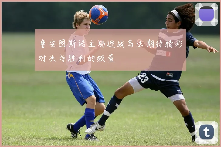 鲁安图斯诺主场迎战乌法期待精彩对决与胜利的较量