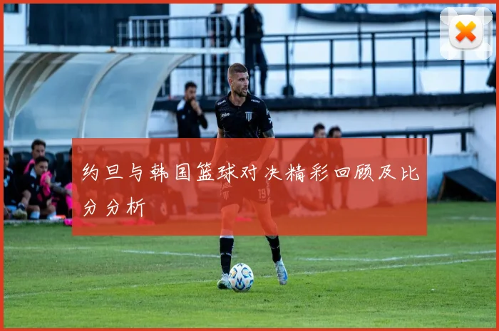 约旦与韩国篮球对决精彩回顾及比分分析