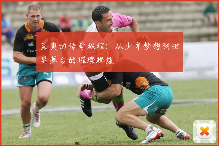 莱奥的传奇旅程：从少年梦想到世界舞台的璀璨辉煌