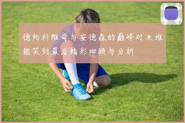 德约科维奇与安德森的巅峰对决谁能笑到最后精彩回顾与分析