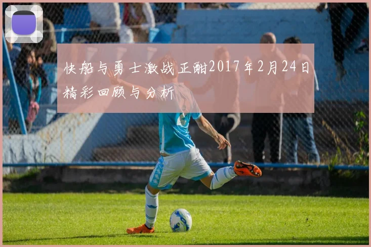 快船与勇士激战正酣2017年2月24日精彩回顾与分析